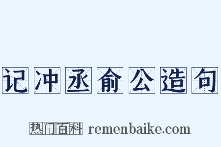 记冲丞俞公造句是什么意思的图片